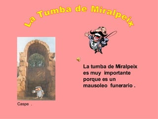 La Tumba de Miralpeix  La tumba de Miralpeix es muy  importante porque es un mausoleo  funerario . Caspe  .                        