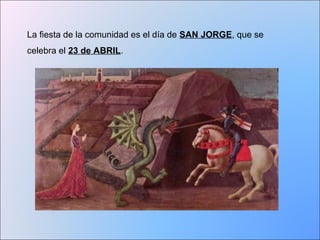 La fiesta de la comunidad es el día de SAN JORGE, que se 
celebra el 23 de ABRIL. 
 