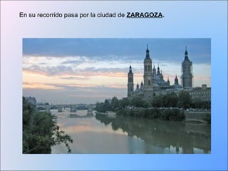 En su recorrido pasa por la ciudad de ZARAGOZA. 
 