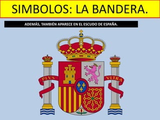 SIMBOLOS: LA BANDERA.
ADEMÁS, TAMBIÉN APARECE EN EL ESCUDO DE ESPAÑA.
 
