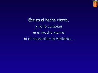 Ése es el hecho cierto,  y no lo cambian  ni el mucho morro  ni el reescribir la Historia;... 