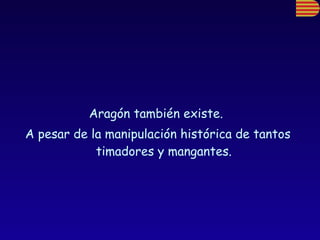 Aragón también existe.  A pesar de la manipulación histórica de tantos timadores y mangantes. 