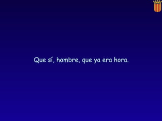 Que sí, hombre, que ya era hora. 