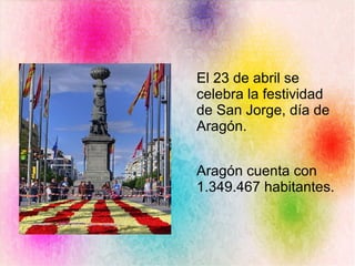El 23 de abril se
celebra la festividad
de San Jorge, día de
Aragón.
Aragón cuenta con
1.349.467 habitantes.
 