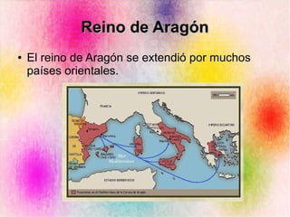 Reino de AragónReino de Aragón
● El reino de Aragón se extendió por muchos
países orientales.
 