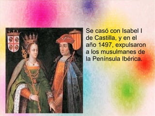 Se casó con Isabel I
de Castilla, y en el
año 1497, expulsaron
a los musulmanes de
la Península Ibérica.
 