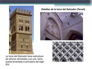 Detalles de la torre del Salvador (Teruel)
La torre del Salvador tiene estructura
de alminar almohade y es una torre-
puerta levantada a principios del siglo
XIV.
 