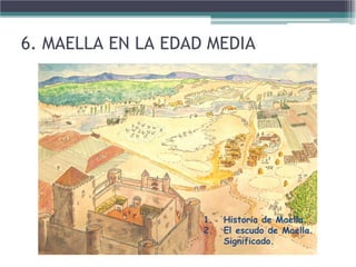 6. MAELLA EN LA EDAD MEDIA
1. Historia de Maella.
2. El escudo de Maella.
Significado.
 