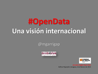 #OpenData
Una visión internacional
@mgarrigap

Jornada Aragón Open Data
Edificio Pignatelli, Zaragoza, 6 de febrero de 2013

 