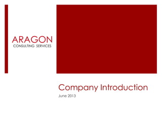 Company Introduction
June 2013
ARAGONCONSULTING SERVICES
 