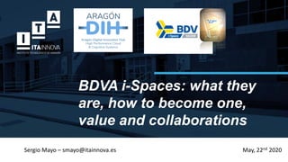 BDVA i-Spaces: what they
are, how to become one,
value and collaborations
May, 22nd 2020Sergio Mayo – smayo@itainnova.es
 