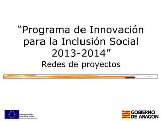 “Programa de Innovación
para la Inclusión Social
2013-2014”
Redes de proyectos

 