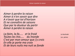 Aimer à perdre la raison




Aimer à perdre la raison
Aimer à n'en savoir que dire
A n'avoir que toi d'horizon
Et ne connaître de saisons
Que par la douleur du partir
Aimer à perdre la raison
La faim, la fa….. et le froid                   La lassitude
Toutes les mis….. du monde                      Les peines
C'est par mon amour que j'y crois
En elle je porte ma croix
Et de leurs nuits ma nuit se fonde
 