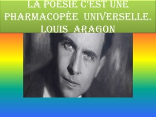 La poésie c’est une
pharmacopée universelle.
     Louis ARAGON
 