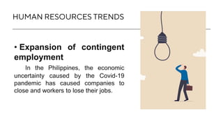 HUMAN RESOURCES TRENDS
• Expansion of contingent
employment
In the Philippines, the economic
uncertainty caused by the Cov...