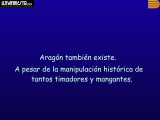 Aragón también existe.
A pesar de la manipulación histórica de
    tantos timadores y mangantes.
 