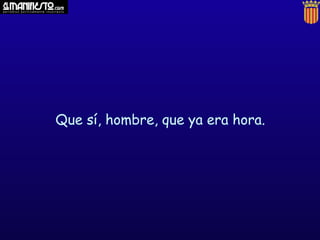 Que sí, hombre, que ya era hora.
 