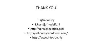 THANK YOU
• @sohonroy
• S.Roy-1[at]tudelft.nl
• http://spreadsheetlab.org/
• http://sohonroy.wordpress.com/
• http://www.infotron.nl/
 