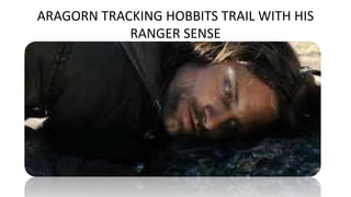 ARAGORN TRACKING HOBBITS TRAIL WITH HIS
RANGER SENSE
 