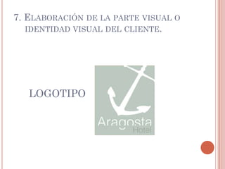 7. ELABORACIÓN DE LA PARTE VISUAL O
   IDENTIDAD VISUAL DEL CLIENTE.




   LOGOTIPO
 