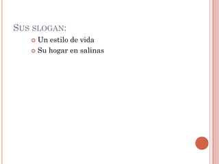 SUS SLOGAN:
    Un estilo de vida
    Su hogar en salinas
 
