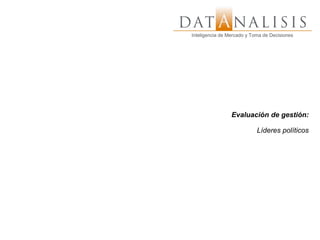 Inteligencia de Mercado y Toma de Decisiones
Inteligencia de Mercado y Toma de Decisiones




                  Evaluación de gestión:

                               Líderes políticos
 
