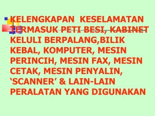 KELENGKAPAN  KESELAMATAN TERMASUK PETI BESI, KABINET KELULI BERPALANG,BILIK KEBAL, KOMPUTER, MESIN PERINCIH, MESIN FAX, MESIN CETAK, MESIN PENYALIN, ‘SCANNER’ & LAIN-LAIN PERALATAN YANG DIGUNAKAN 