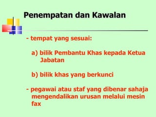 Penempatan dan Kawalan  - tempat yang sesuai: a) bilik Pembantu Khas kepada Ketua Jabatan b) bilik khas yang berkunci - pegawai atau staf yang dibenar sahaja mengendalikan urusan melalui mesin fax 