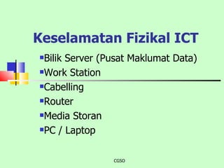 Keselamatan Fizikal ICT CGSO Bilik Server (Pusat Maklumat Data) Work Station Cabelling Router Media Storan PC / Laptop 