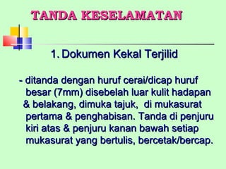 TANDA KESELAMATAN Dokumen Kekal Terjilid - ditanda dengan huruf cerai/dicap huruf besar (7mm) disebelah luar kulit hadapan & belakang, dimuka tajuk,  di mukasurat pertama & penghabisan. Tanda di penjuru kiri atas & penjuru kanan bawah setiap mukasurat yang bertulis, bercetak/bercap. 