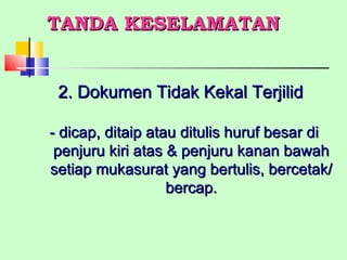 TANDA KESELAMATAN 2. Dokumen Tidak Kekal Terjilid - dicap, ditaip atau ditulis huruf besar di  penjuru kiri atas & penjuru kanan bawah setiap mukasurat yang bertulis, bercetak/ bercap. 