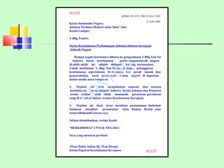 SULIT SULIT KPKK (SULIT) 700/10 Klt.1 (20) 17 Feb 1999 Ketua Setiausaha Negara Jabatan Perdana Menteri Jalan Dato’ Onn Kuala Lumpur. Y.Bhg TanSri, Status Keselamatan Perlindungan Jabatan-Jabatan Kerajaan Seluruh Negara Dengan segala hormatnya dibawa ke pengetahuan Y.Bhg Tan Sri  bahawa  status  keselamatan  perlindunganseluruh  negara  di akhir-akhir  ini  adalah  didapati  kurang  memuaskan.  Untuk  makluman  Y, Bhg. Tan Sri jua  terdapat  pelanggaran  keselamatan  sepertimana  berlakunya  kes  pecah  masuk  dan pencerobohan  serta  kebocoran  rahsia  seperti  di  laporkan dalam media masa tempatan. 2.  Pejabat  ini  telah  menjalankan  siasatan  dan  naziran  keselamatan  dan mendapati  bahawa  Ketua Jabatan dan Penjawat  awam  terlibat  telah  tidak  mematuhi  peraturan -peraturan yang di tetapkan dalam Arahan Keselamatan Kerajaan. 3.  Pejabat  ini  akan  terus  membuat  pemantauan  dsebelum tindakan  mengikut  peruntukan  Akta  Rahsia  Rasmi  atau tatatertibdiambil seterus nya. Sekian dimaklumkan, terima Kasih. “ BERKHIDMAT UNTUK NEGARA Saya yang menurut perintah (Wan Mohd. Safian Hj. Wan Hasan) Ketua Pegawai Keselamatan Kerajaan CONTOH 