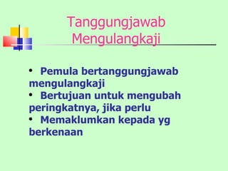 Tanggungjawab Mengulangkaji Pemula bertanggungjawab  mengulangkaji Bertujuan untuk mengubah  peringkatnya, jika perlu Memaklumkan kepada yg  berkenaan 