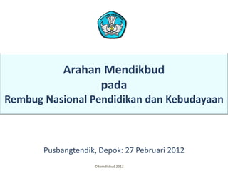 Arahan Mendikbud
                  pada
Rembug Nasional Pendidikan dan Kebudayaan



       Pusbangtendik, Depok: 27 Pebruari 2012
                    ©Kemdikbud 2012
 