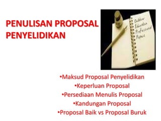 PENULISAN PROPOSAL
PENYELIDIKAN



           •Maksud Proposal Penyelidikan
                 •Keperluan Proposal
            •Persediaan Menulis Proposal
                •Kandungan Proposal
          •Proposal Baik vs Proposal Buruk
 