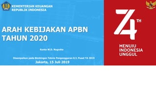 KEMENTERIAN KEUANGAN
REPUBLIK INDONESIA
ARAH KEBIJAKAN APBN
TAHUN 2020
Jakarta, 15 Juli 2019
Disampaikan pada Bimbingan Teknis Penganggaran K/L Pusat TA 2019
Kunta W.D. Nugraha
 