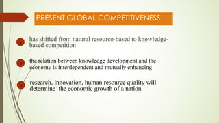 PRESENT GLOBAL COMPETITIVENESS
has shifted from natural resource-based to knowledge-
based competition
a
the relation betw...