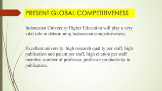 PRESENT GLOBAL COMPETITIVENESS
Indonesian University/Higher Education will play a very
vital role in determining Indonesia...