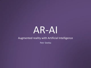AR-AI
Augmented reality with Artificial Intelligence
                  Petr Stetka
 