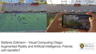 Stefanie Zollmann - Visual Computing Otago:
Augmented Reality and Artiﬁcial Intelligence: Friends
with beneﬁts?
https://www.ﬂickr.com/photos/mikemacmarketing/42271822770
 