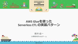 AWS Glueを使った
Serverless ETL の実装パターン
新井 成一
CX事業本部 MADチーム
 