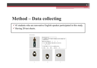 Method – Data collecting
ü 41 students who are non-native English speaker participated in this study.
ü Having 20 test sheets.
6
 