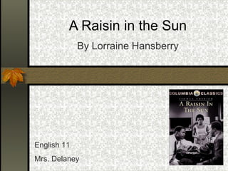 A Raisin in the Sun
             By Lorraine Hansberry




English 11
Mrs. Delaney
 