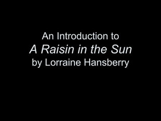An Introduction to A Raisin in the Sunby Lorraine Hansberry 