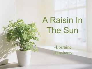 A Raisin In
The Sun
-Lorraine
Hansberry
 