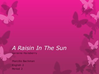 A Raisin In The Sun
Lorraine Hansberry

Marcille Bachman
English 2
Period 2

 