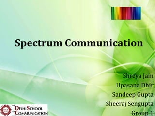 Spectrum Communication

                    Shreya Jain
                  Upasana Dhir
                 Sandeep Gupta
               Sheeraj Sengupta
                        Group 1
 