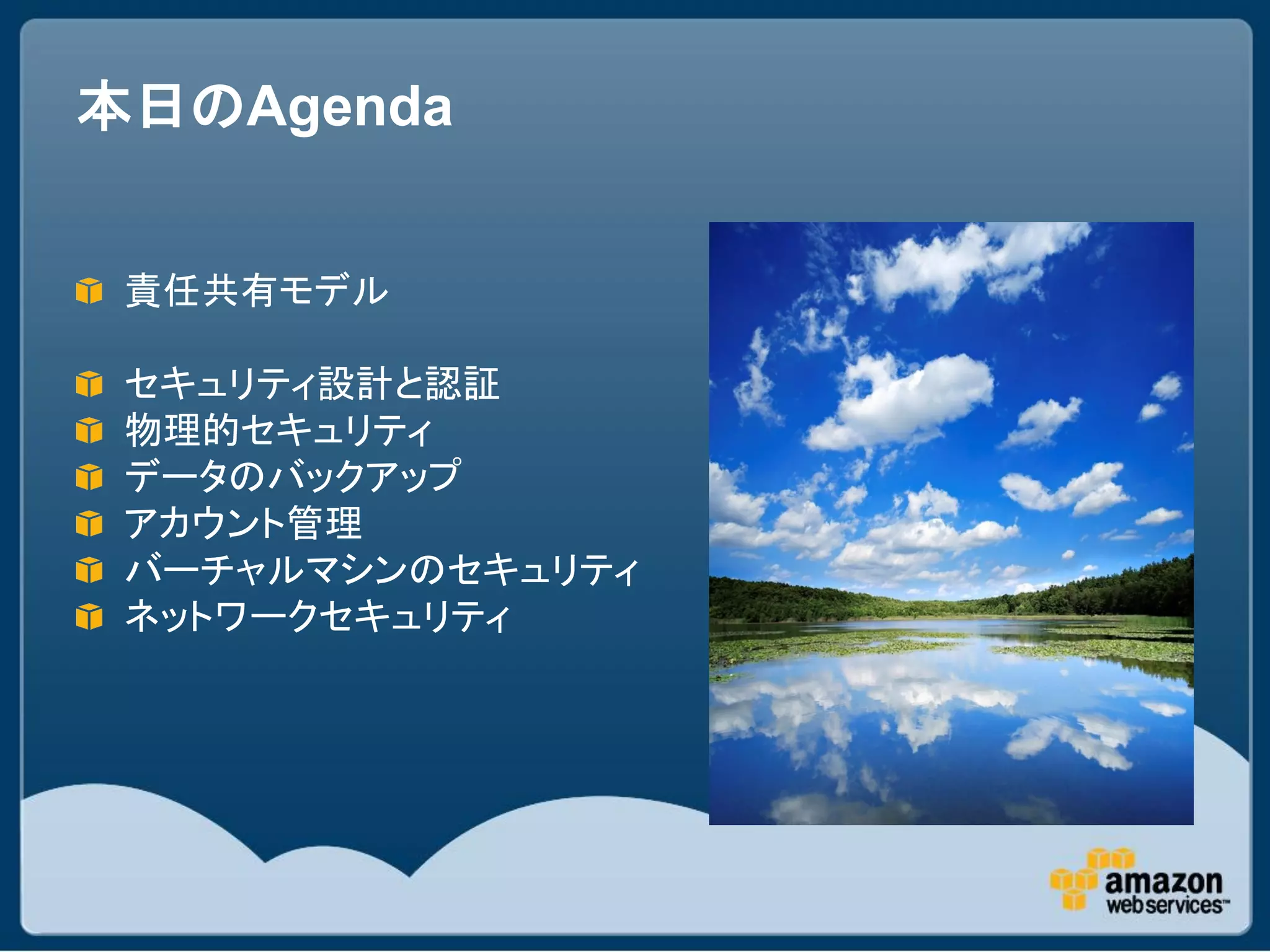 本日のAgenda


 責任共有モデル

 セキュリティ設計と認証
 物理的セキュリティ
 データのバックアップ
 アカウント管理
 バーチャルマシンのセキュリティ
 ネットワークセキュリティ
 