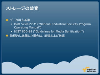 ストレージの破棄

データ消去基準
  DoD 5220.22-M (“National Industrial Security Program
   Operating Manual”)
  NIST 800-88 (“Guideline...
