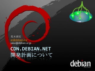CDN.DEBIAN.NET
開発計画について
荒木靖宏
ar@debian.org
yasu@debian.or.jp
 